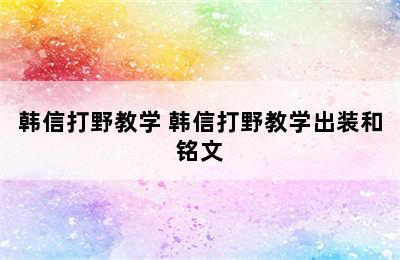 韩信打野教学 韩信打野教学出装和铭文